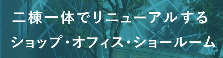 二棟一体でリニューアルするショップ・オフィス・ショールーム